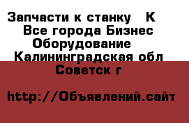 Запчасти к станку 16К20. - Все города Бизнес » Оборудование   . Калининградская обл.,Советск г.